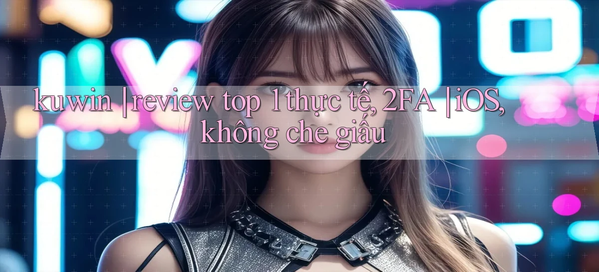 kuwin review top 1 thực tế, 2FA iOS, không che giấu
