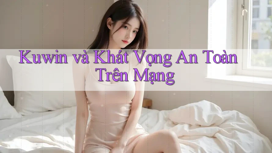 Kuwin và Khát Vọng An Toàn Trên Mạng Kuwin và Khát Vọng An Toàn Trên Mạng
