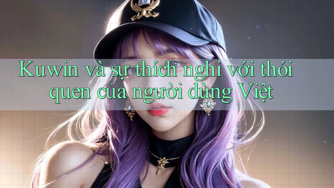 Kuwin và sự thích nghi với thói quen của người dùng Việt Kuwin và sự thích nghi với thói quen của người dùng Việt