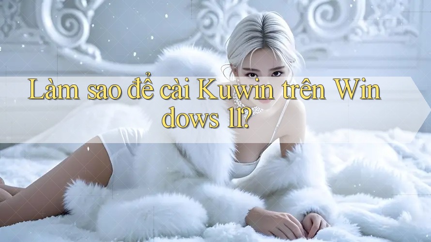 Làm sao để cài Kuwin trên Windows 11? Làm sao để cài Kuwin trên Windows 11?