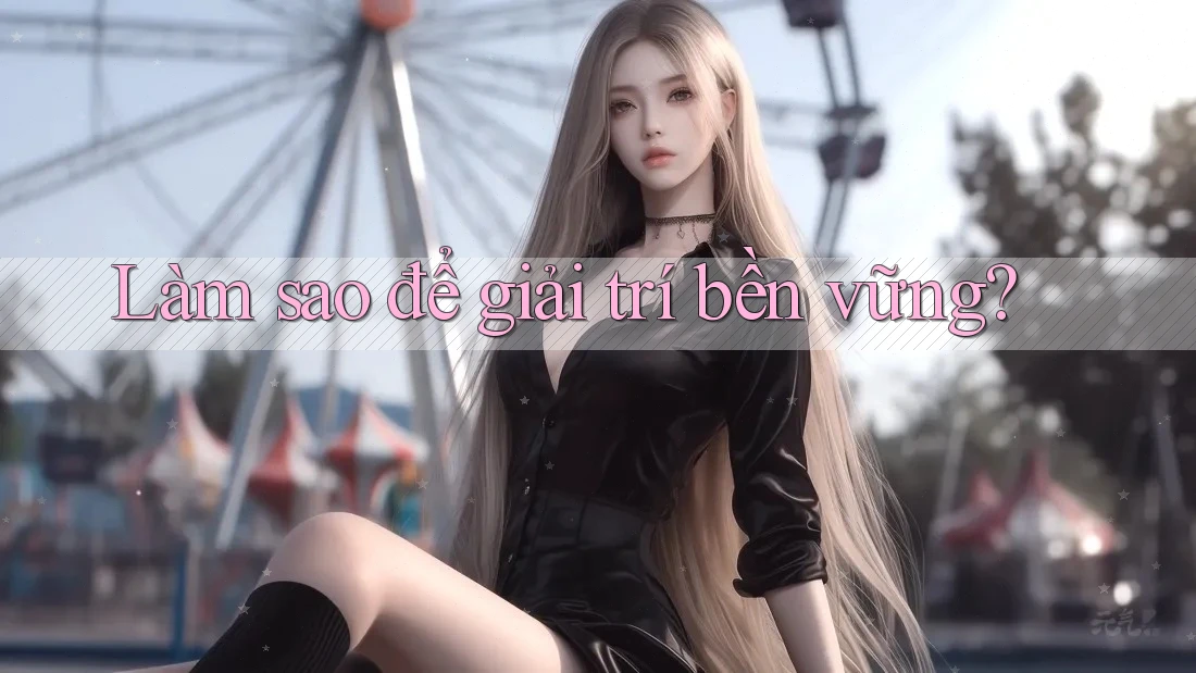 Làm sao để giải trí bền vững? Làm sao để giải trí bền vững?