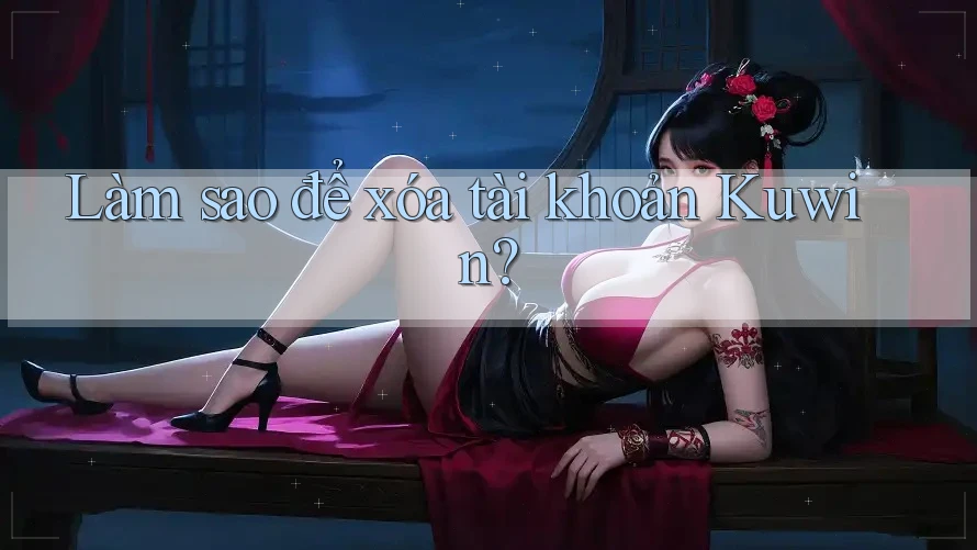 Làm sao để xóa tài khoản Kuwin? Làm sao để xóa tài khoản Kuwin?