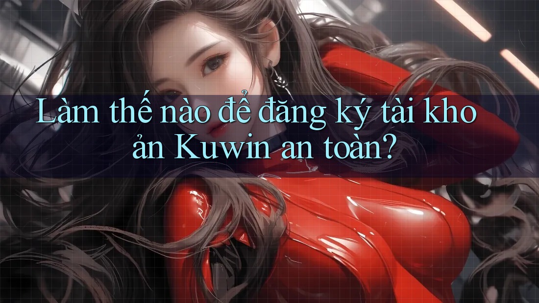 Làm thế nào để đăng ký tài khoản Kuwin an toàn? Làm thế nào để đăng ký tài khoản Kuwin an toàn?