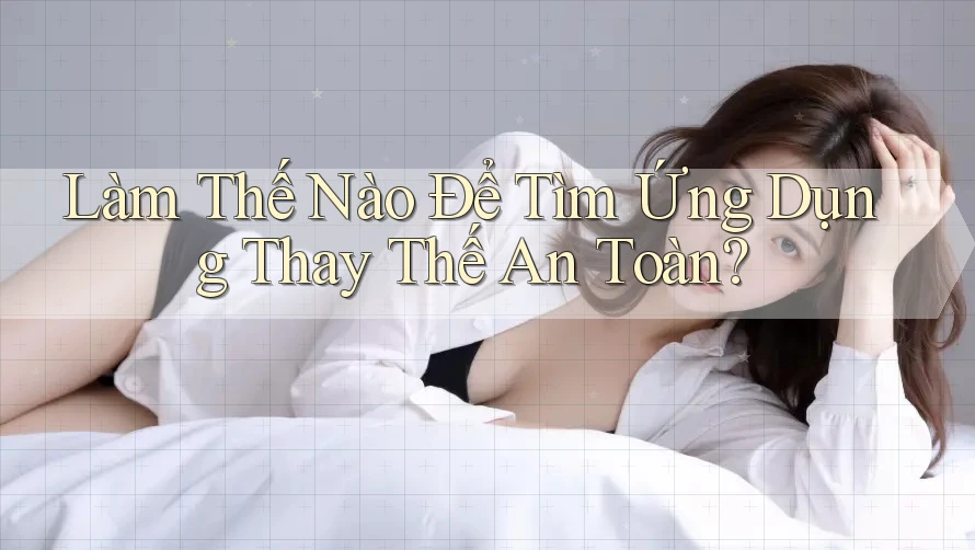 Làm Thế Nào Để Tìm Ứng Dụng Thay Thế An Toàn? Làm Thế Nào Để Tìm Ứng Dụng Thay Thế An Toàn?