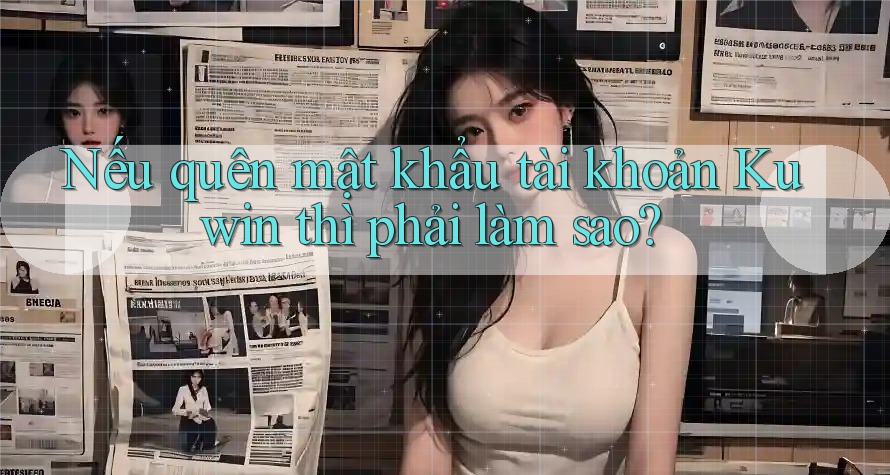Nếu quên mật khẩu tài khoản Kuwin thì phải làm sao? Nếu quên mật khẩu tài khoản Kuwin thì phải làm sao?