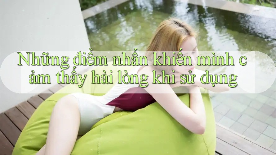 Những điểm nhấn khiến mình cảm thấy hài lòng khi sử dụng Những điểm nhấn khiến mình cảm thấy hài lòng khi sử dụng