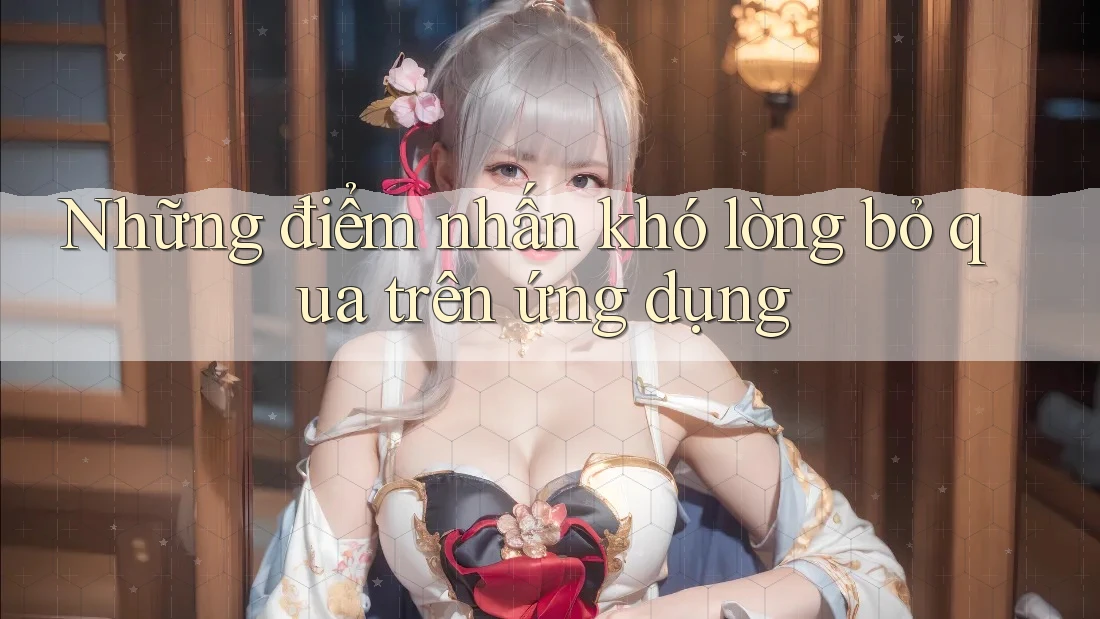 Những điểm nhấn khó lòng bỏ qua trên ứng dụng Những điểm nhấn khó lòng bỏ qua trên ứng dụng