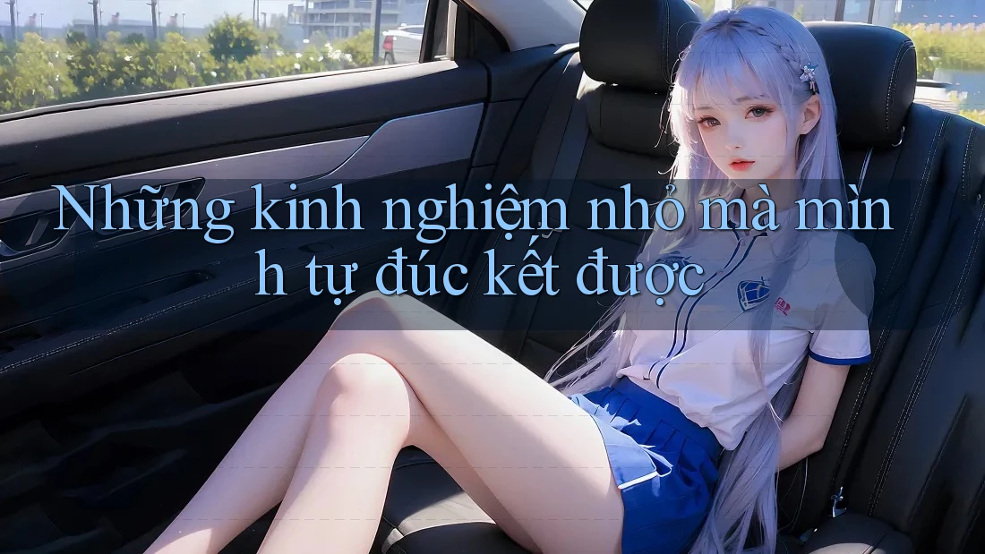 Những kinh nghiệm nhỏ mà mình tự đúc kết được Những kinh nghiệm nhỏ mà mình tự đúc kết được