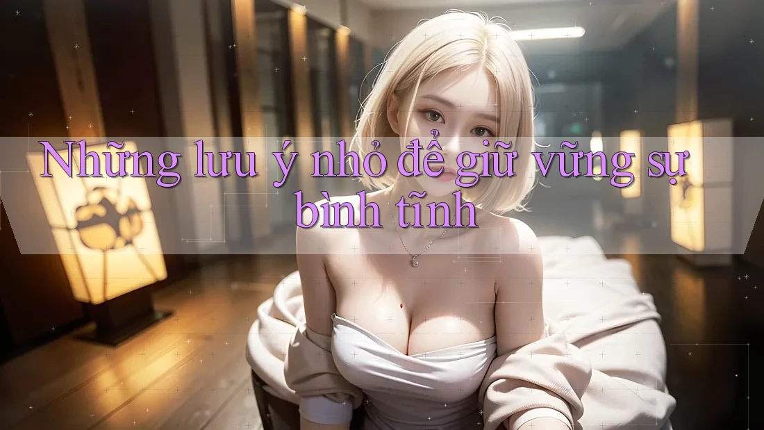 Những lưu ý nhỏ để giữ vững sự bình tĩnh Những lưu ý nhỏ để giữ vững sự bình tĩnh