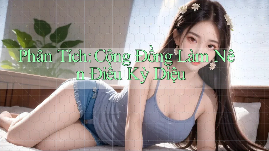 Phân Tích: Cộng Đồng Làm Nên Điều Kỳ Diệu Phân Tích: Cộng Đồng Làm Nên Điều Kỳ Diệu