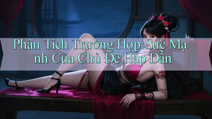 Phân Tích Trường Hợp: Sức Mạnh Của Chủ Đề Hấp Dẫn Phân Tích Trường Hợp: Sức Mạnh Của Chủ Đề Hấp Dẫn
