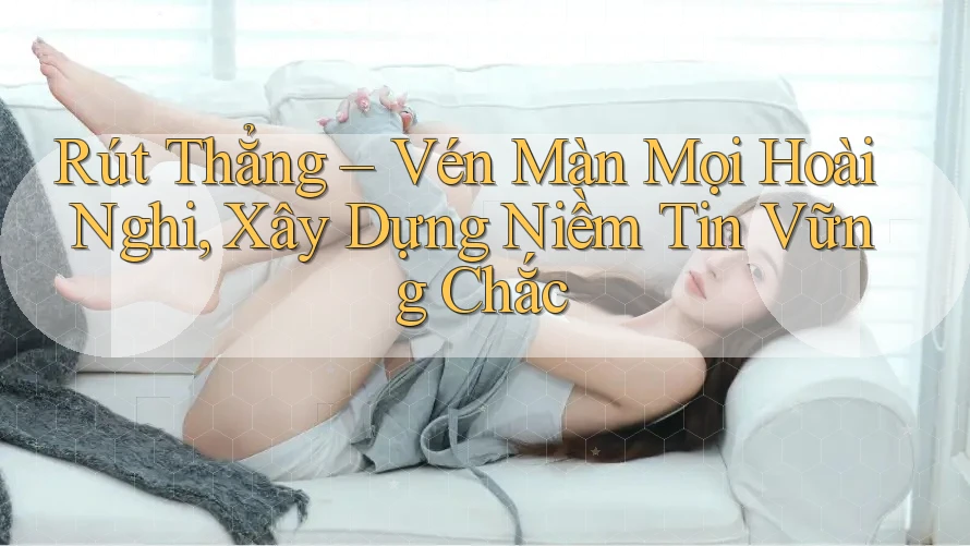 Rút Thẳng – Vén Màn Mọi Hoài Nghi, Xây Dựng Niềm Tin Vững Chắc Rút Thẳng – Vén Màn Mọi Hoài Nghi, Xây Dựng Niềm Tin Vững Chắc