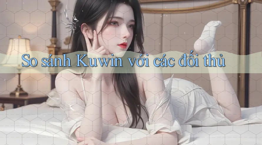 So sánh Kuwin với các đối thủ So sánh Kuwin với các đối thủ