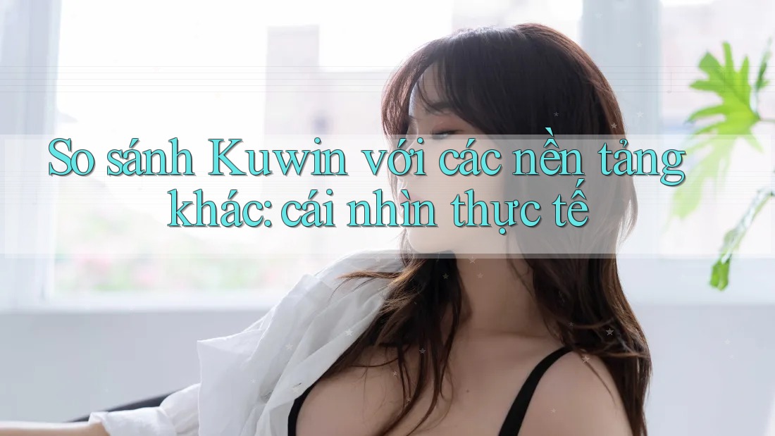So sánh Kuwin với các nền tảng khác: cái nhìn thực tế So sánh Kuwin với các nền tảng khác: cái nhìn thực tế