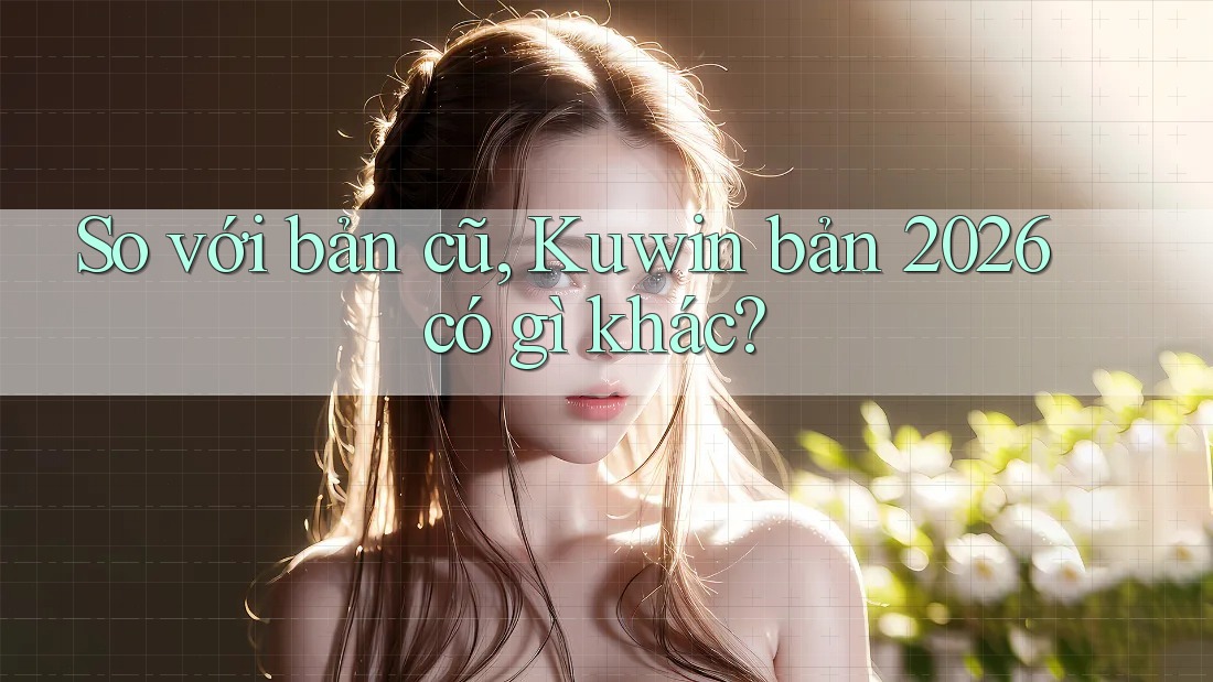 So với bản cũ, Kuwin bản 2026 có gì khác? So với bản cũ, Kuwin bản 2026 có gì khác?