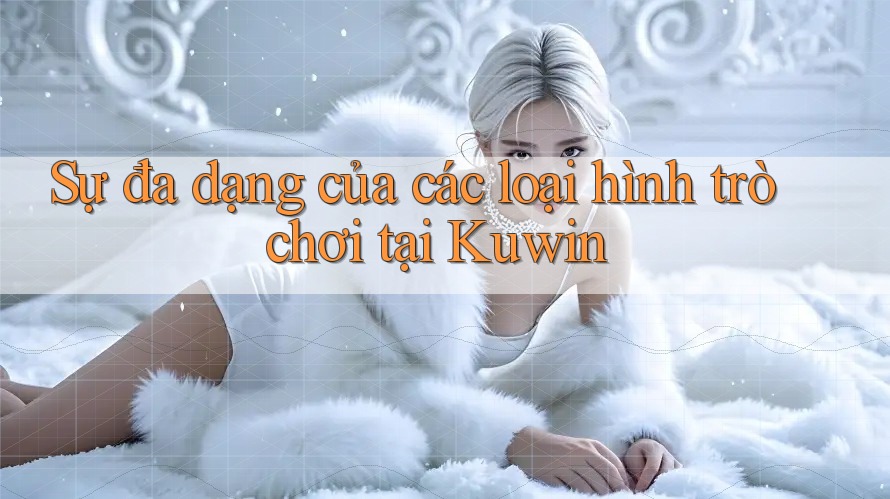 Sự đa dạng của các loại hình trò chơi tại Kuwin Sự đa dạng của các loại hình trò chơi tại Kuwin