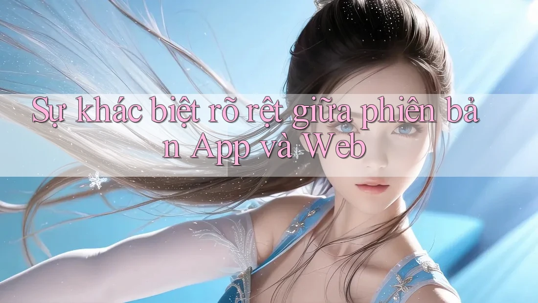 Sự khác biệt rõ rệt giữa phiên bản App và Web