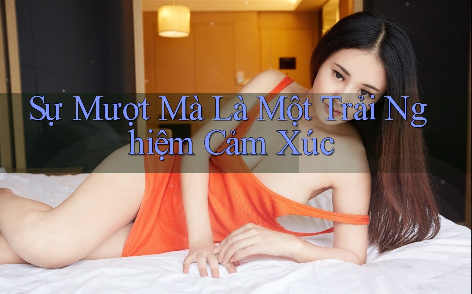 Sự Mượt Mà Là Một Trải Nghiệm Cảm Xúc Sự Mượt Mà Là Một Trải Nghiệm Cảm Xúc
