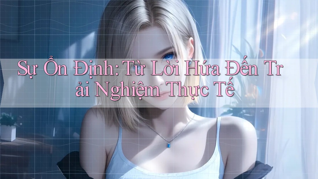 Sự Ổn Định: Từ Lời Hứa Đến Trải Nghiệm Thực Tế Sự Ổn Định: Từ Lời Hứa Đến Trải Nghiệm Thực Tế