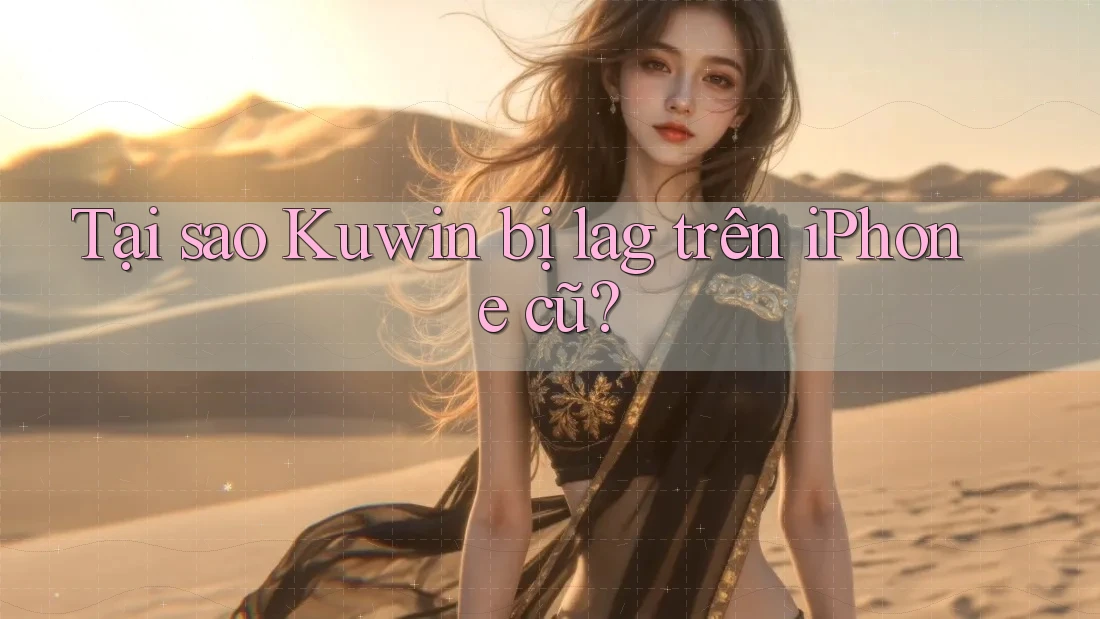 Tại sao Kuwin bị lag trên iPhone cũ? Tại sao Kuwin bị lag trên iPhone cũ?