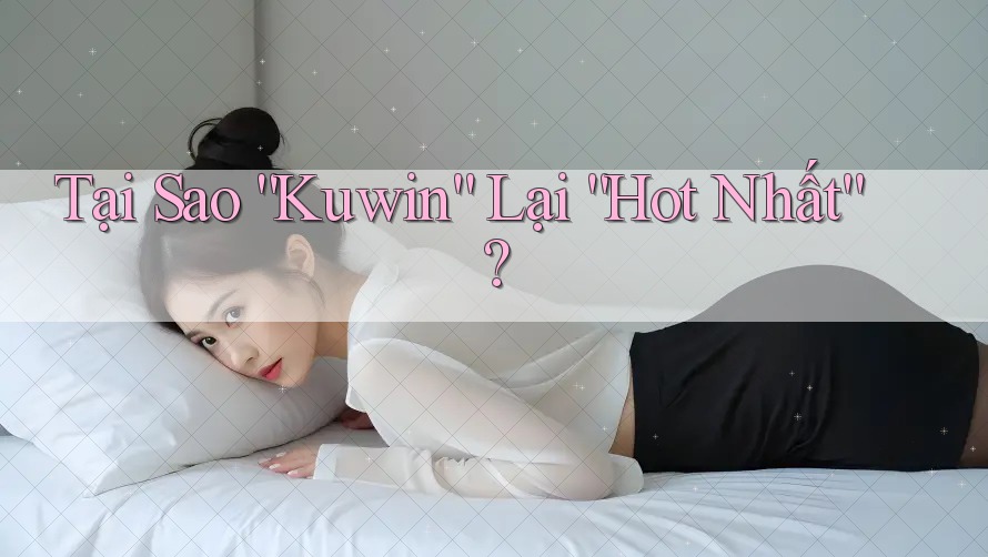 Tại Sao “Kuwin” Lại “Hot Nhất”? Tại Sao “Kuwin” Lại “Hot Nhất”?