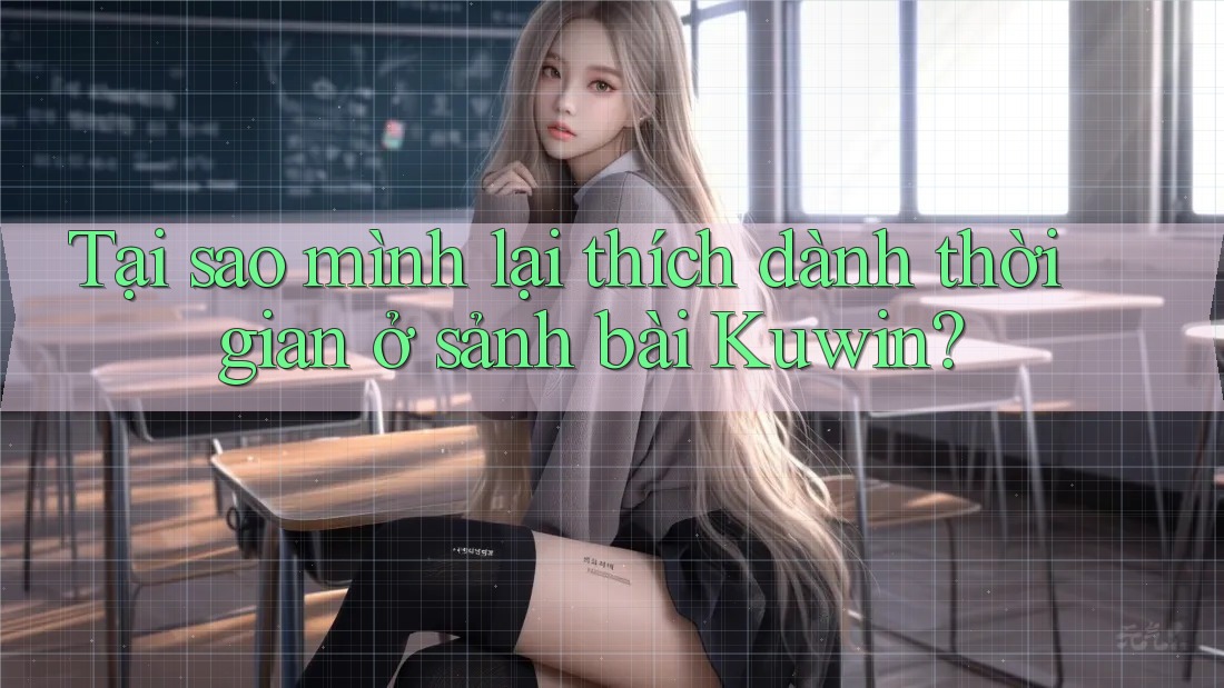 Tại sao mình lại thích dành thời gian ở sảnh bài Kuwin? Tại sao mình lại thích dành thời gian ở sảnh bài Kuwin?