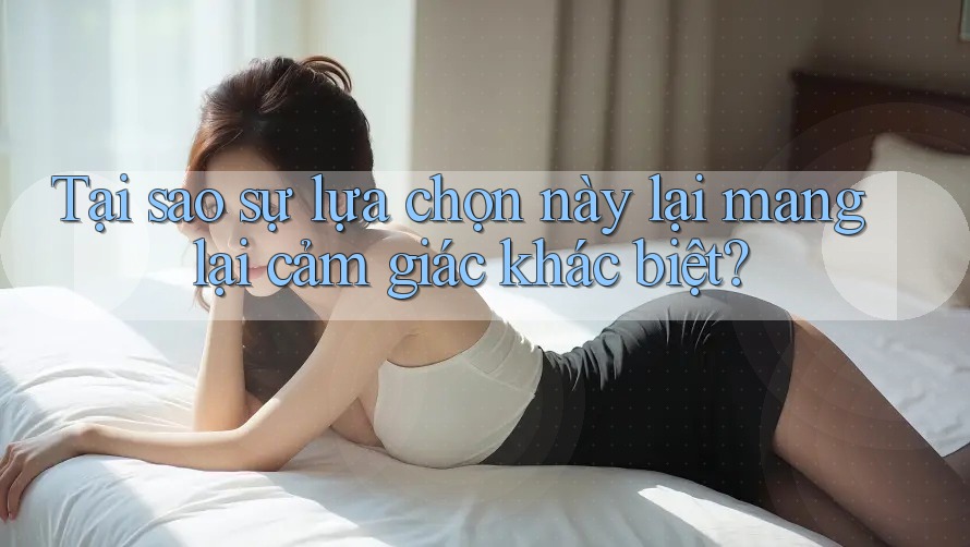Tại sao sự lựa chọn này lại mang lại cảm giác khác biệt? Tại sao sự lựa chọn này lại mang lại cảm giác khác biệt?