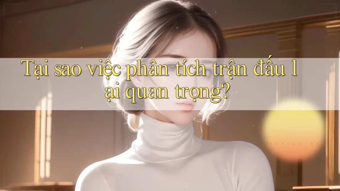 Tại sao việc phân tích trận đấu lại quan trọng? Tại sao việc phân tích trận đấu lại quan trọng?