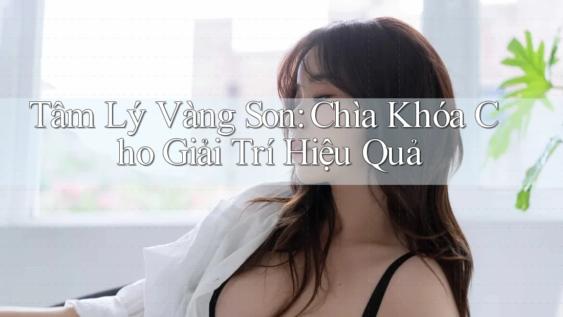 Tâm Lý Vàng Son: Chìa Khóa Cho Giải Trí Hiệu Quả Tâm Lý Vàng Son: Chìa Khóa Cho Giải Trí Hiệu Quả