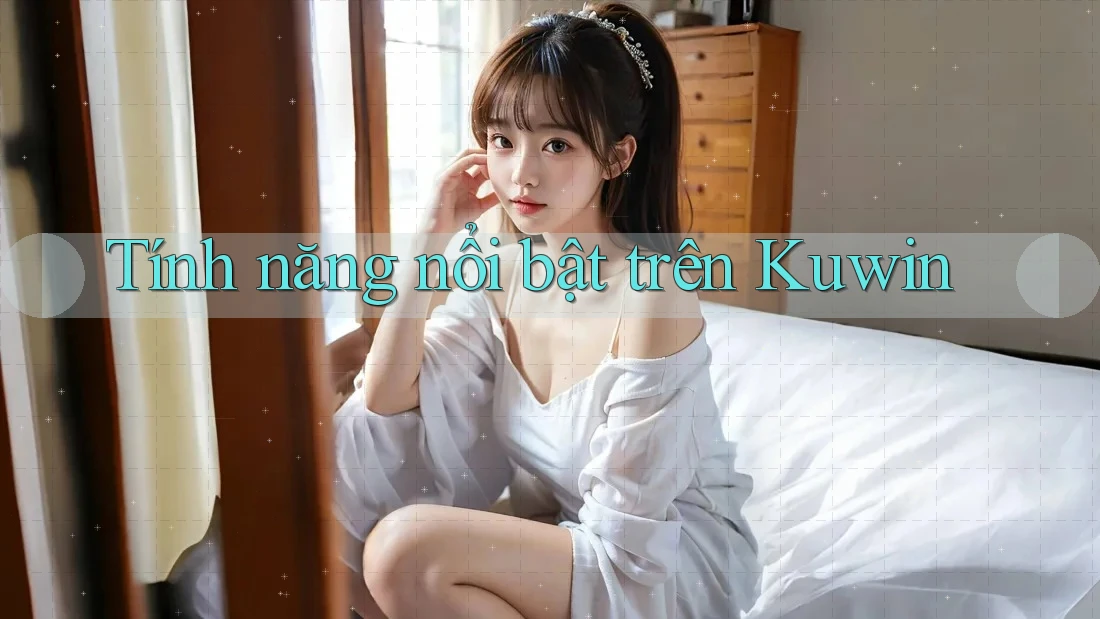 Tính năng nổi bật trên Kuwin Tính năng nổi bật trên Kuwin