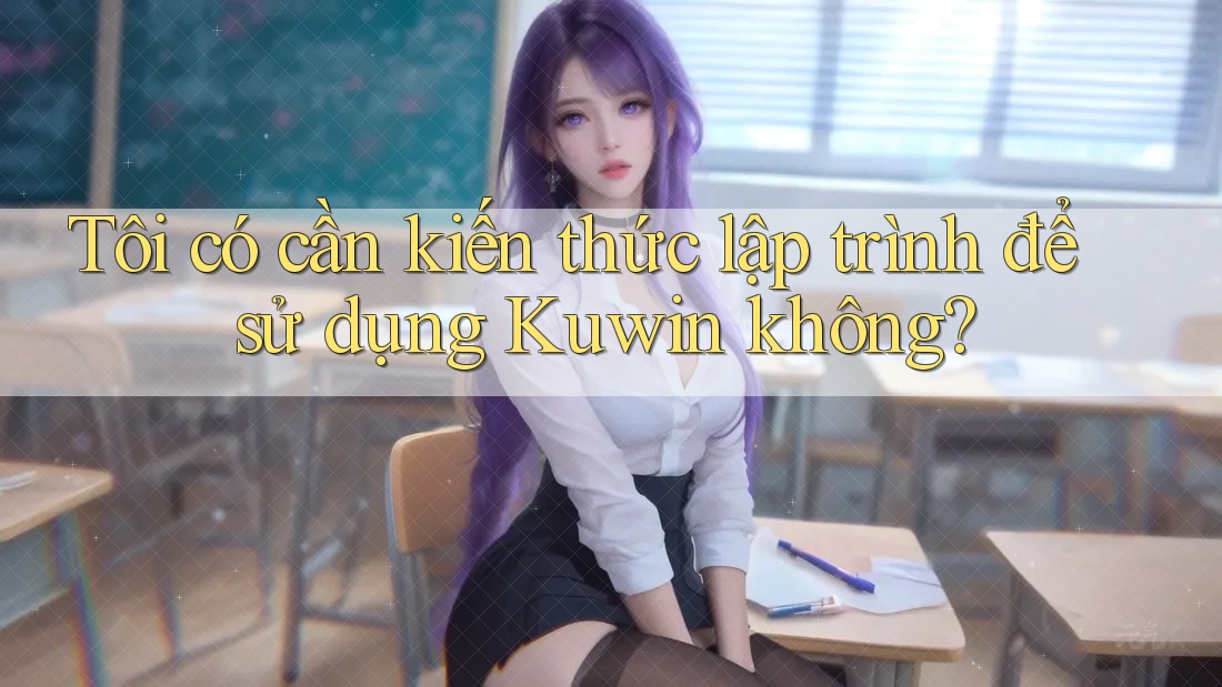 Tôi có cần kiến thức lập trình để sử dụng Kuwin không? Tôi có cần kiến thức lập trình để sử dụng Kuwin không?