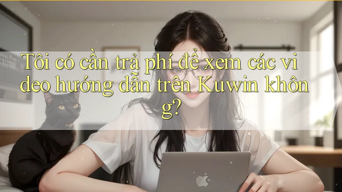Tôi có cần trả phí để xem các video hướng dẫn trên Kuwin không? Tôi có cần trả phí để xem các video hướng dẫn trên Kuwin không?