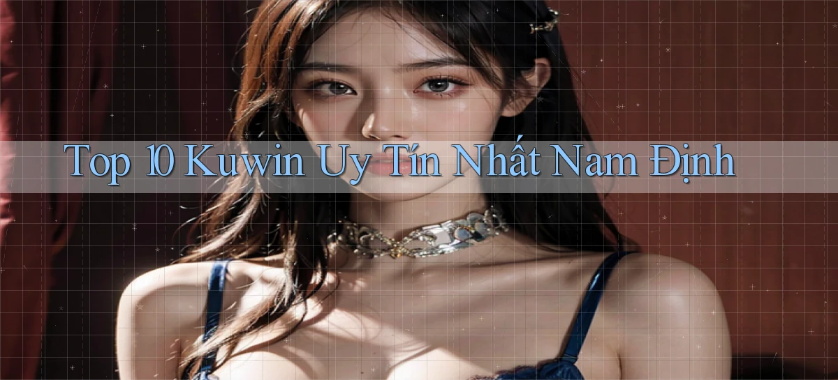 top 10 kuwin uy tín nhất Nam Định