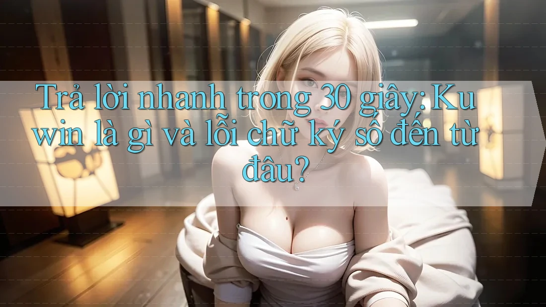 Trả lời nhanh trong 30 giây: Kuwin là gì và lỗi chữ ký số đến từ đâu? Trả lời nhanh trong 30 giây: Kuwin là gì và lỗi chữ ký số đến từ đâu?