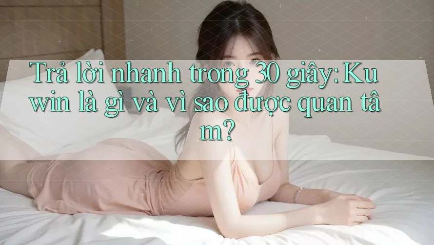 Trả lời nhanh trong 30 giây: Kuwin là gì và vì sao được quan tâm? Trả lời nhanh trong 30 giây: Kuwin là gì và vì sao được quan tâm?