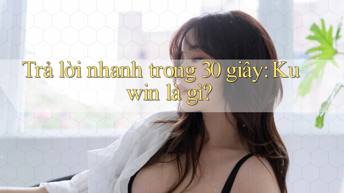Trả lời nhanh trong 30 giây – Kuwin là gì? Trả lời nhanh trong 30 giây – Kuwin là gì?