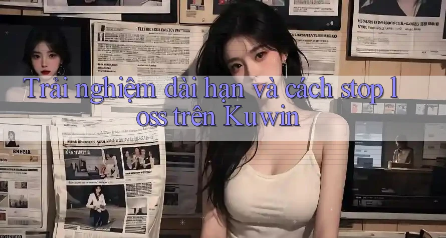 Trải nghiệm dài hạn và cách stop loss trên Kuwin Trải nghiệm dài hạn và cách stop loss trên Kuwin