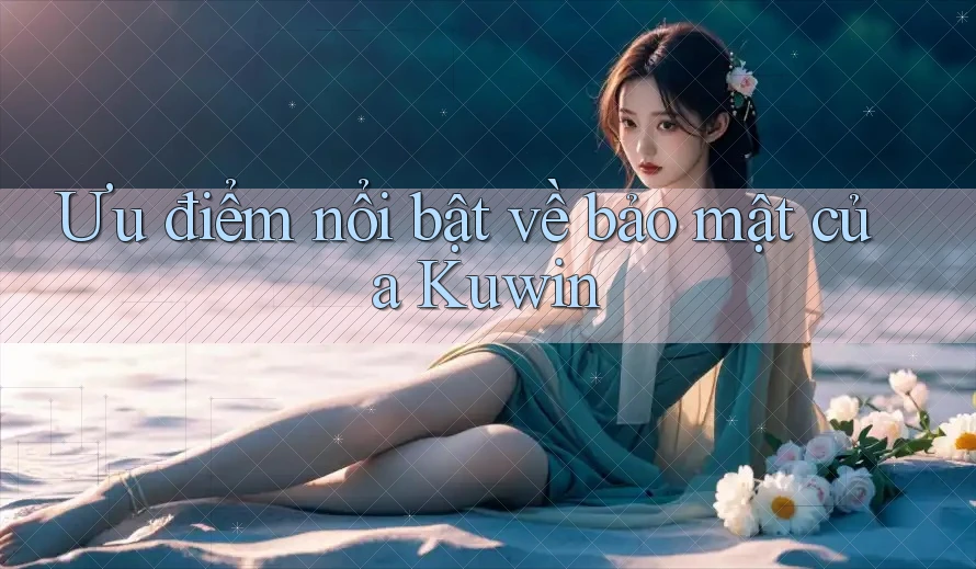 Ưu điểm nổi bật về bảo mật của Kuwin Ưu điểm nổi bật về bảo mật của Kuwin