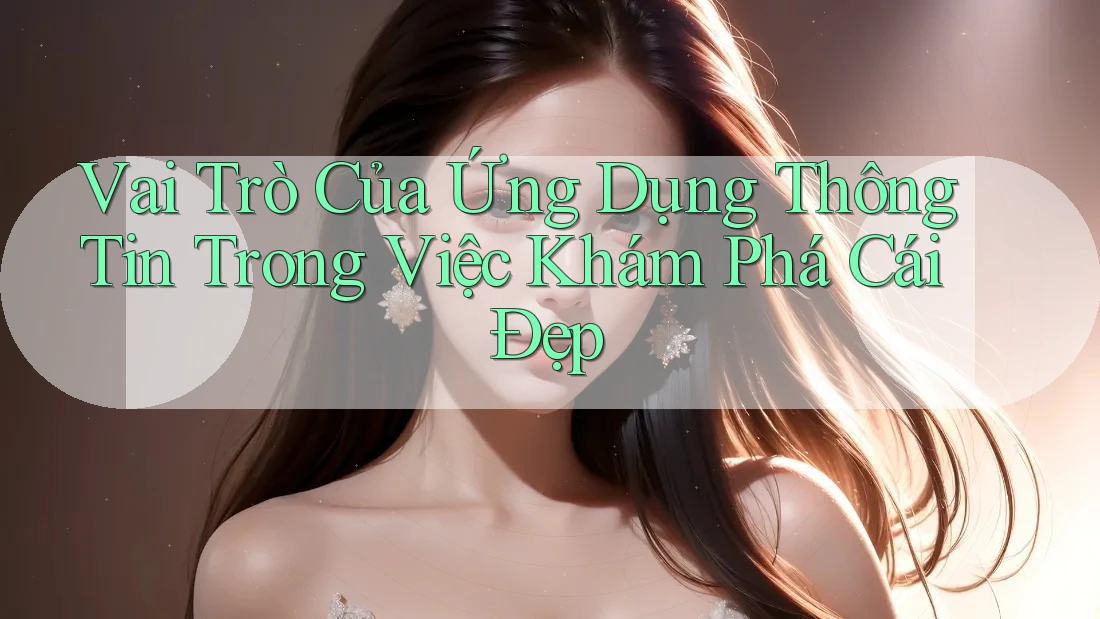 Vai Trò Của Ứng Dụng Thông Tin Trong Việc Khám Phá Cái Đẹp Vai Trò Của Ứng Dụng Thông Tin Trong Việc Khám Phá Cái Đẹp